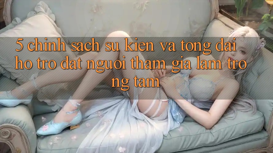 5. Chính Sách Sự kiện Và Tổng đài hỗ trợ: Đặt Người tham gia Làm Trọng Tâm