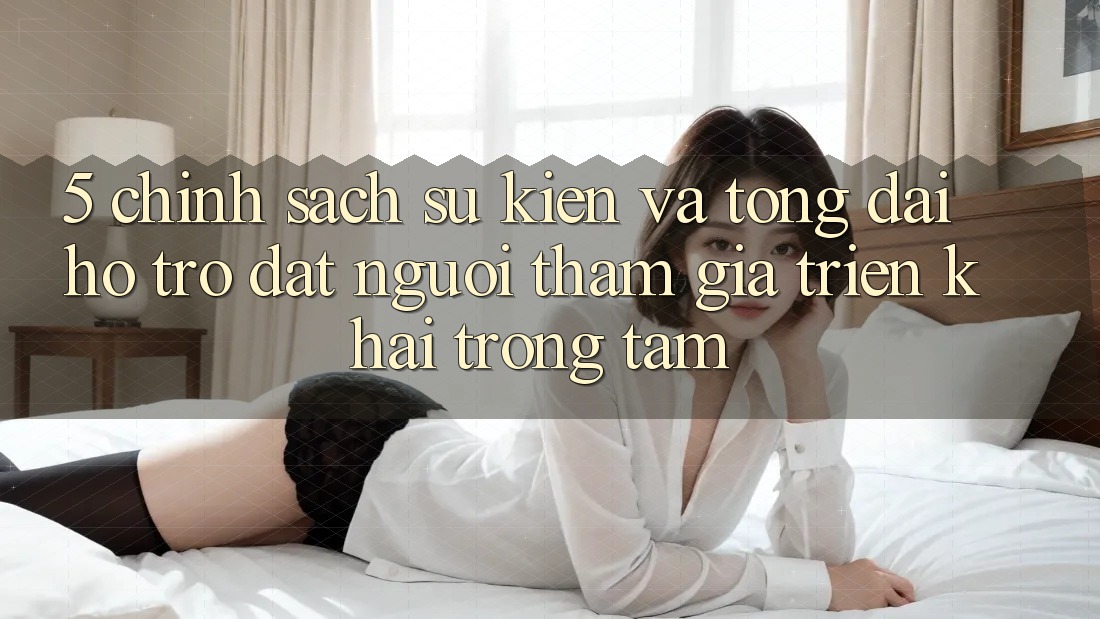 5. Chính Sách Sự kiện Và Tổng đài hỗ trợ: Đặt Người tham gia Triển khai Trọng Tâm