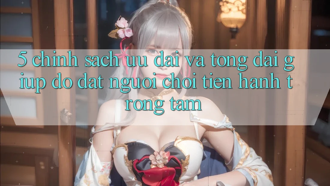 5. Chính Sách Ưu đãi Và Tổng đài giúp đỡ: Đặt Người Chơi Tiến hành Trọng Tâm