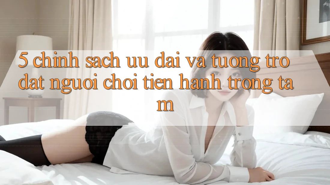 5. Chính Sách Ưu đãi Và Tương trợ: Đặt Người Chơi Tiến hành Trọng Tâm