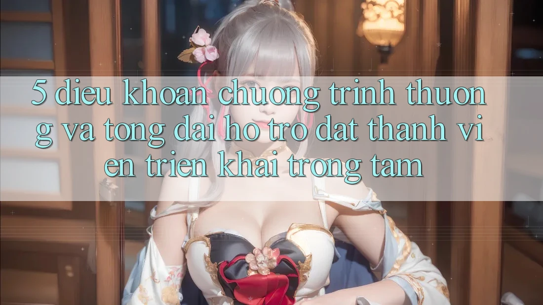 5. Điều khoản Chương trình thưởng Và Tổng đài hỗ trợ: Đặt Thành viên Triển khai Trọng Tâm