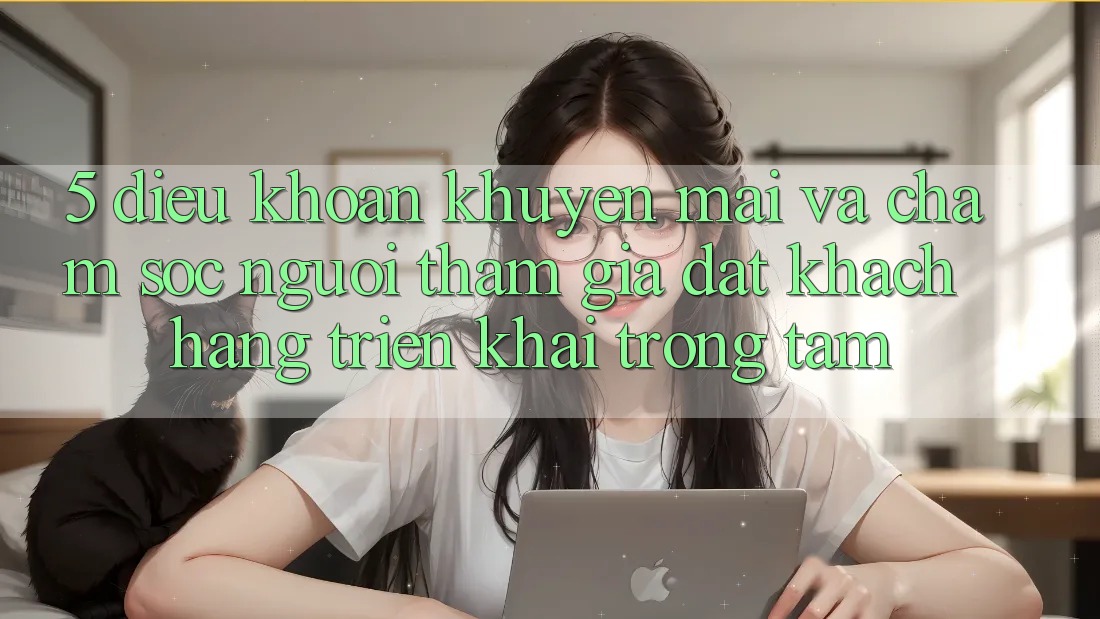 5. Điều khoản Khuyến Mãi Và Chăm Sóc Người tham gia: Đặt Khách hàng Triển khai Trọng Tâm