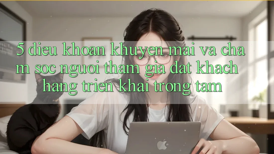 5. Điều khoản Khuyến Mãi Và Chăm Sóc Người tham gia: Đặt Khách hàng Triển khai Trọng Tâm