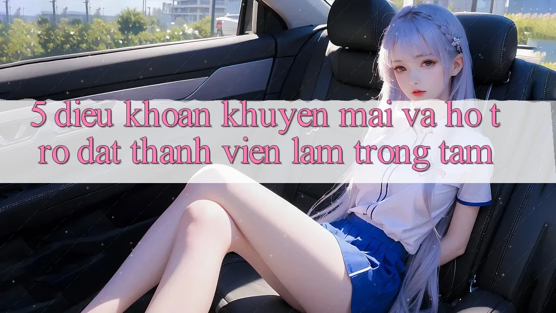 5. Điều khoản Khuyến Mãi Và Hỗ trợ: Đặt Thành viên Làm Trọng Tâm