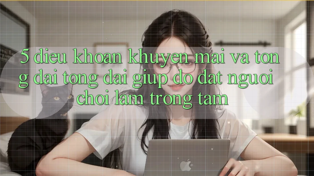 5. Điều khoản Khuyến Mãi Và Tổng đài tổng đài giúp đỡ: Đặt Người Chơi Làm Trọng Tâm