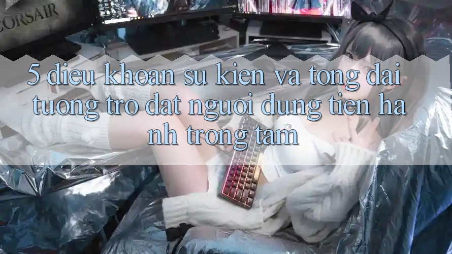 5. Điều khoản Sự kiện Và Tổng đài tương trợ: Đặt Người dùng Tiến hành Trọng Tâm