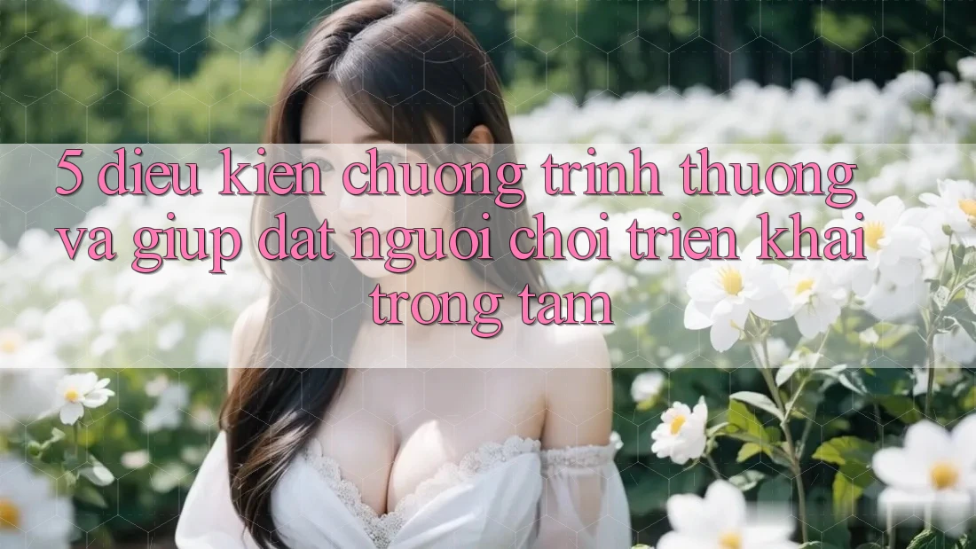 5. Điều kiện Chương trình thưởng Và Giúp: Đặt Người Chơi Triển khai Trọng Tâm