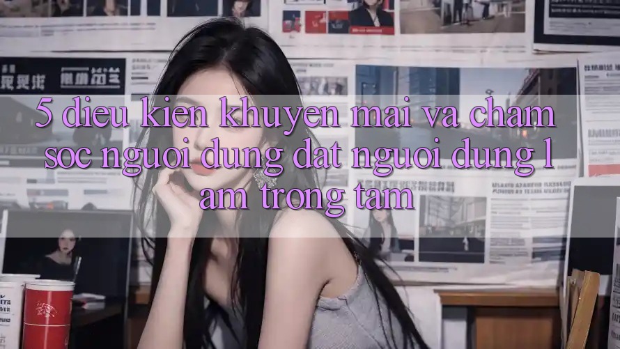 5. Điều kiện Khuyến Mãi Và Chăm Sóc Người dùng: Đặt Người dùng Làm Trọng Tâm