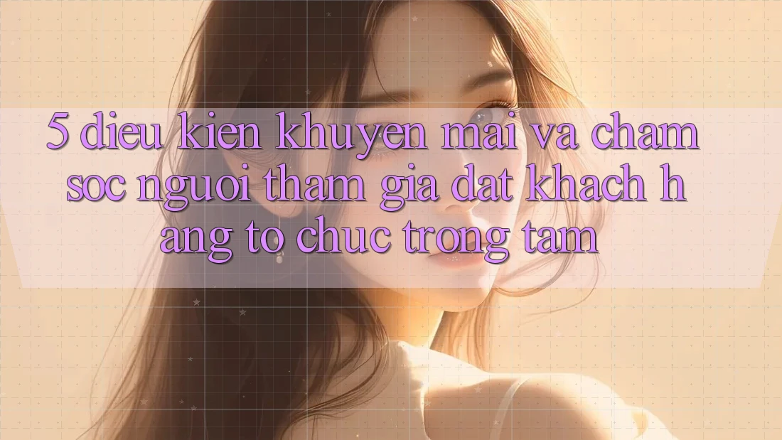 5. Điều kiện Khuyến Mãi Và Chăm Sóc Người tham gia: Đặt Khách hàng Tổ chức Trọng Tâm