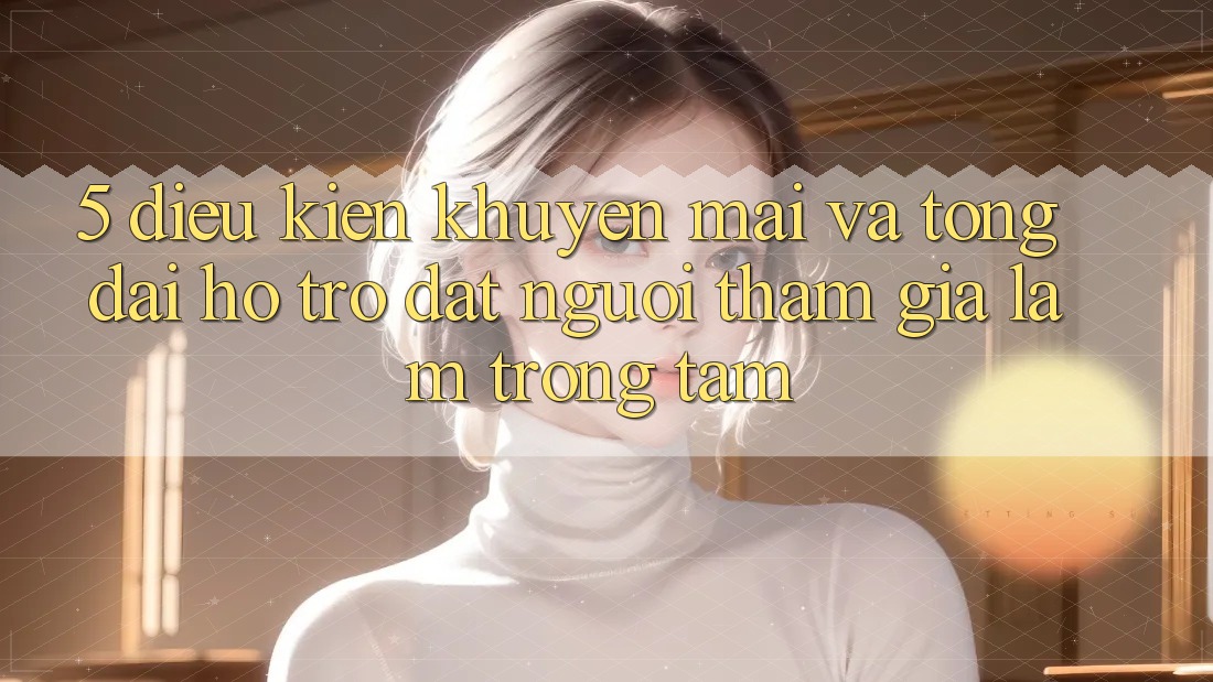 5. Điều kiện Khuyến Mãi Và Tổng đài hỗ trợ: Đặt Người tham gia Làm Trọng Tâm
