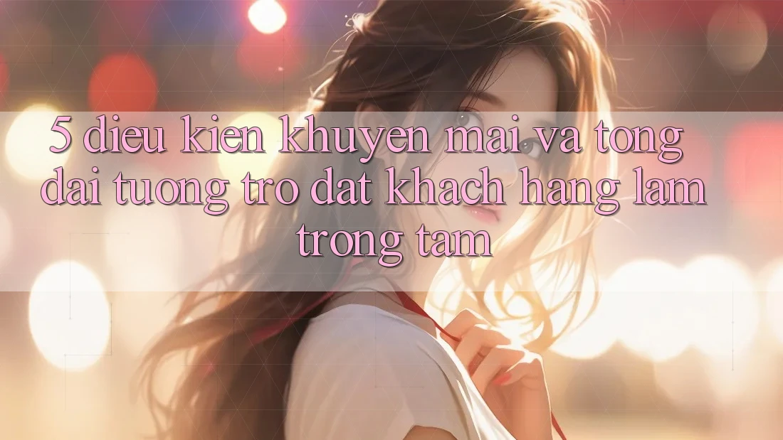 5. Điều kiện Khuyến Mãi Và Tổng đài tương trợ: Đặt Khách hàng Làm Trọng Tâm