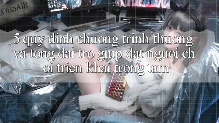 5. Quy định Chương trình thưởng Và Tổng đài trợ giúp: Đặt Người Chơi Triển khai Trọng Tâm