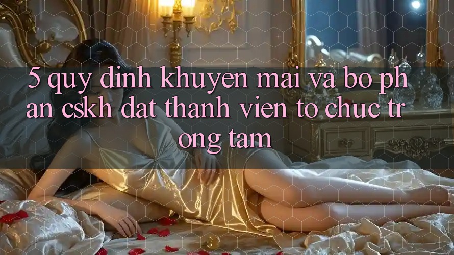 5. Quy định Khuyến Mãi Và Bộ phận CSKH: Đặt Thành viên Tổ chức Trọng Tâm