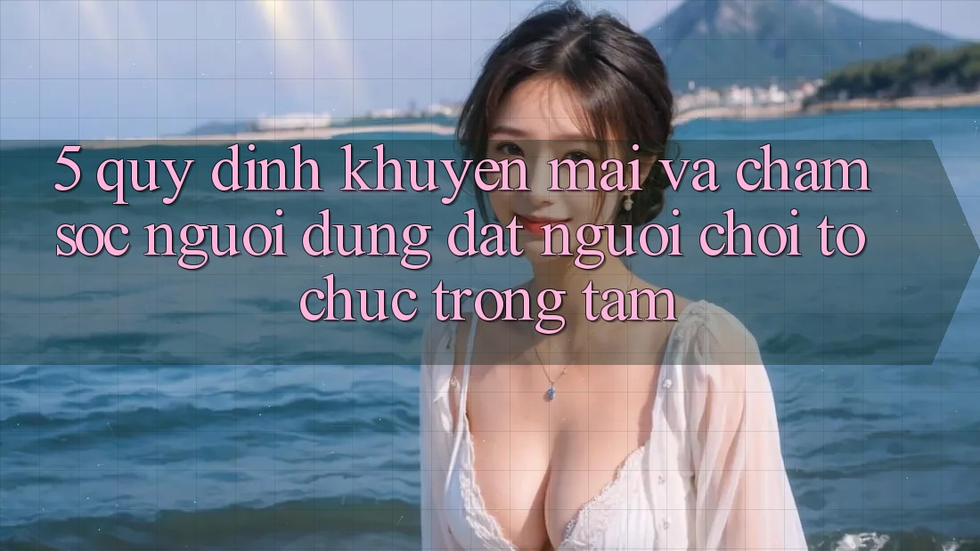 5. Quy định Khuyến Mãi Và Chăm Sóc Người dùng: Đặt Người Chơi Tổ chức Trọng Tâm
