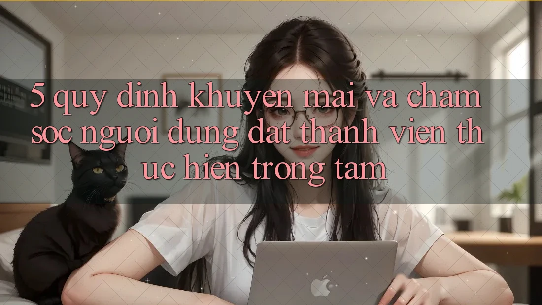 5. Quy định Khuyến Mãi Và Chăm Sóc Người dùng: Đặt Thành viên Thực hiện Trọng Tâm