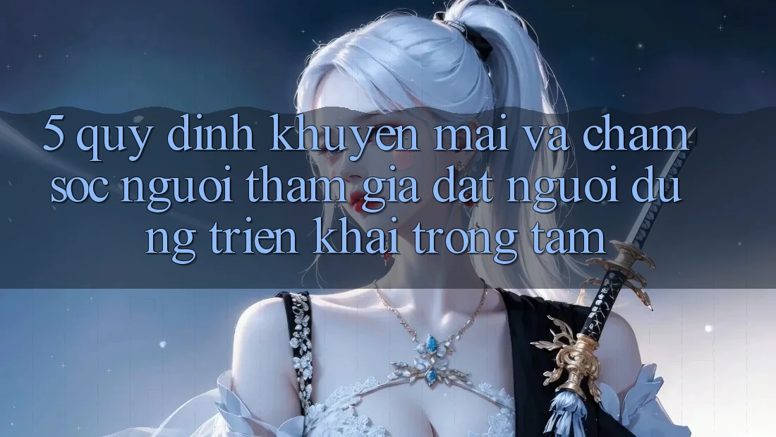 5. Quy định Khuyến Mãi Và Chăm Sóc Người tham gia: Đặt Người dùng Triển khai Trọng Tâm