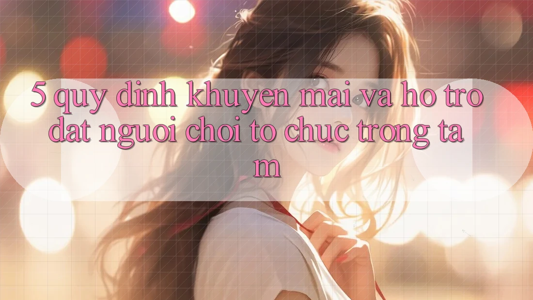 5. Quy định Khuyến Mãi Và Hỗ trợ: Đặt Người Chơi Tổ chức Trọng Tâm