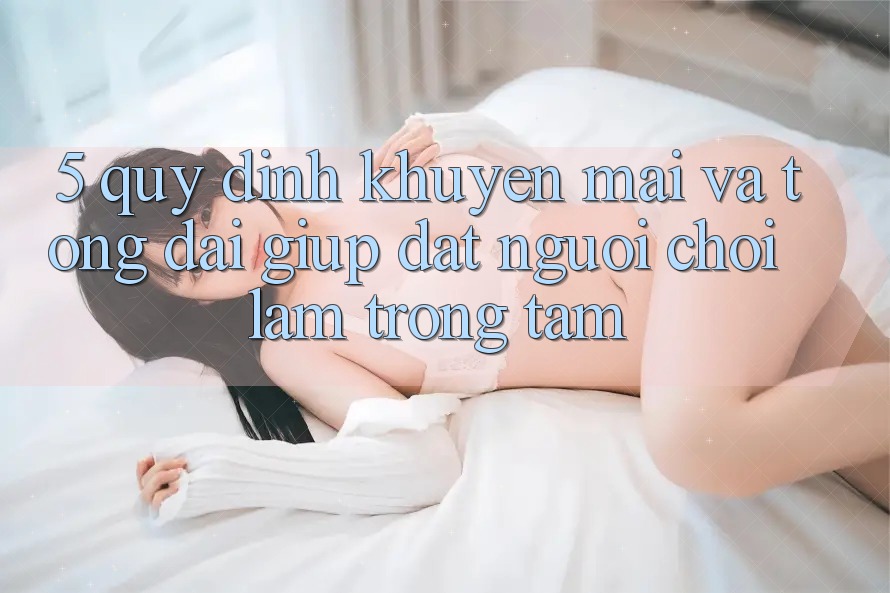 5. Quy định Khuyến Mãi Và Tổng đài giúp: Đặt Người Chơi Làm Trọng Tâm