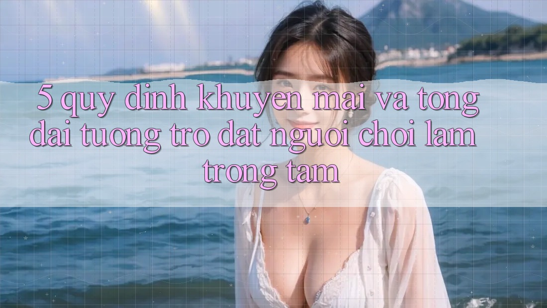 5. Quy định Khuyến Mãi Và Tổng đài tương trợ: Đặt Người Chơi Làm Trọng Tâm