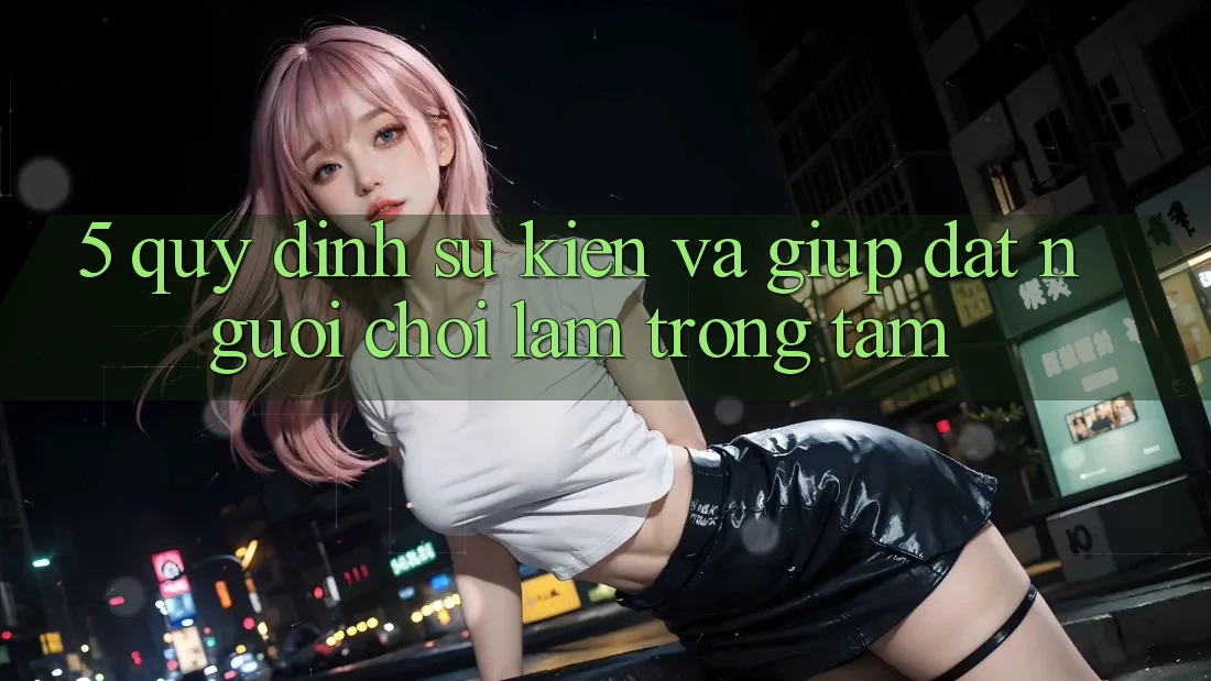 5. Quy định Sự kiện Và Giúp: Đặt Người Chơi Làm Trọng Tâm