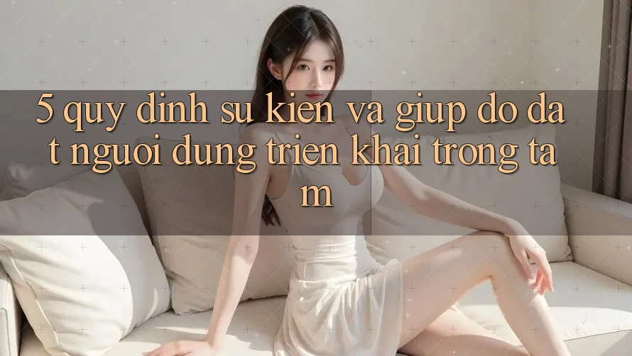5. Quy định Sự kiện Và Giúp đỡ: Đặt Người dùng Triển khai Trọng Tâm