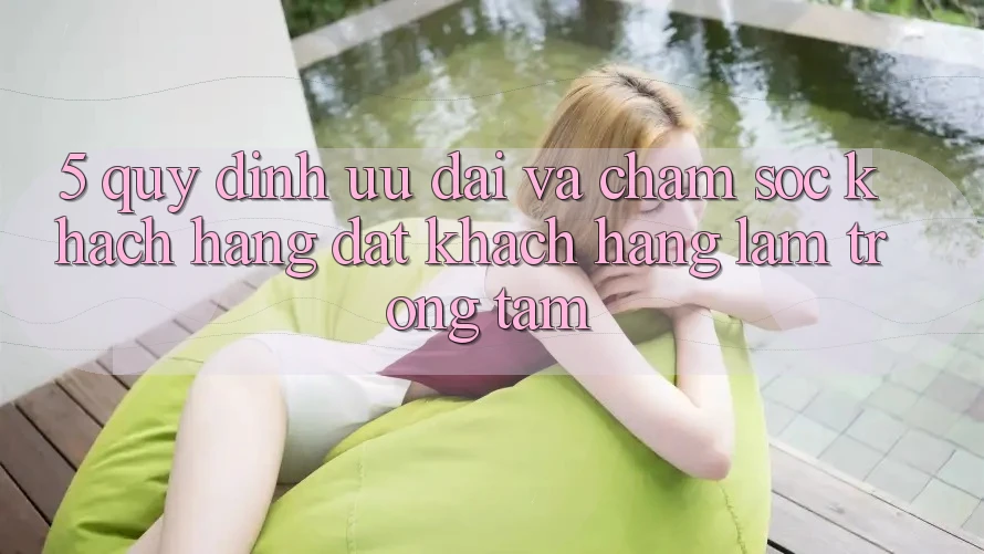 5. Quy định Ưu đãi Và Chăm Sóc Khách Hàng: Đặt Khách hàng Làm Trọng Tâm