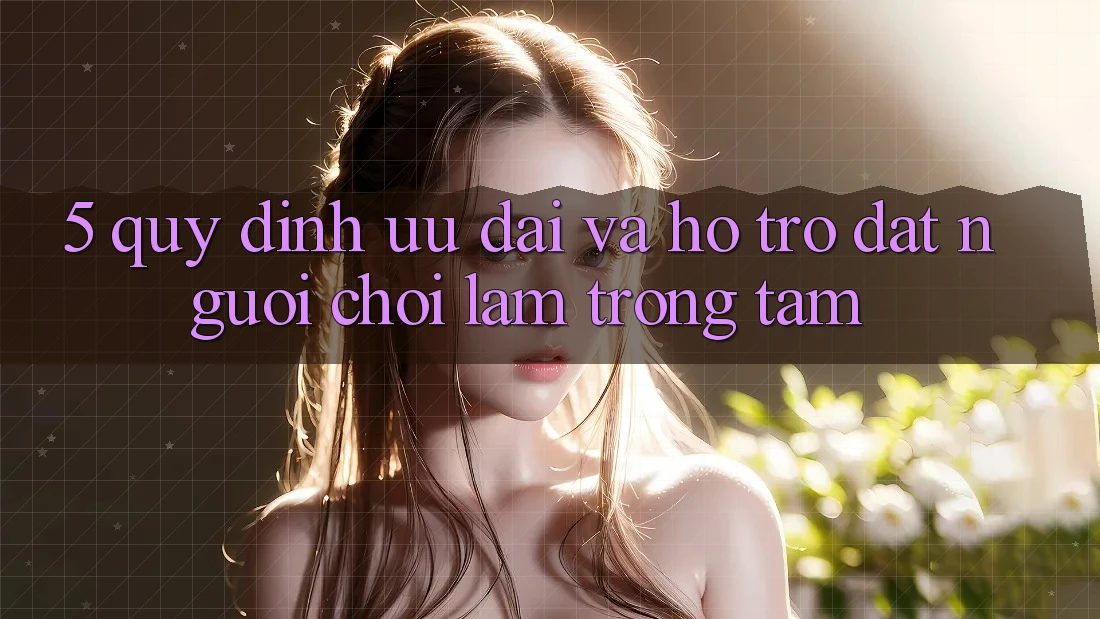 5. Quy định Ưu đãi Và Hỗ trợ: Đặt Người Chơi Làm Trọng Tâm