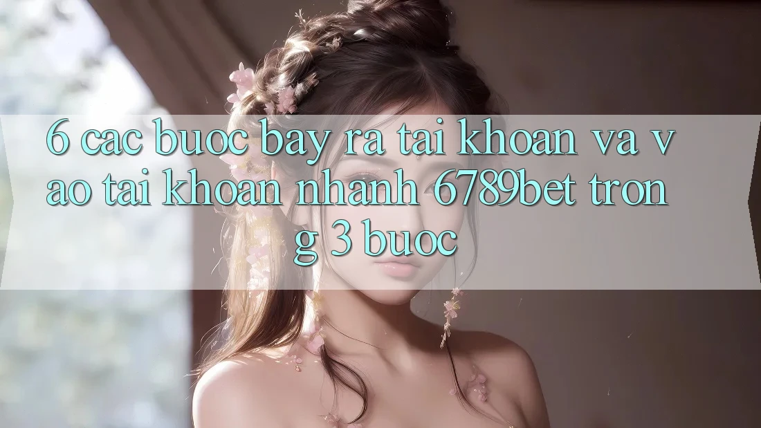 6. Các bước Bày ra tài khoản và Vào tài khoản Nhanh 6789bet Trong 3 Bước