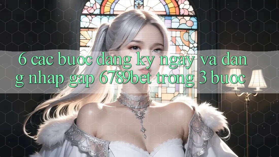 6. Các bước Đăng ký ngay và Đăng Nhập Gấp 6789bet Trong 3 Bước