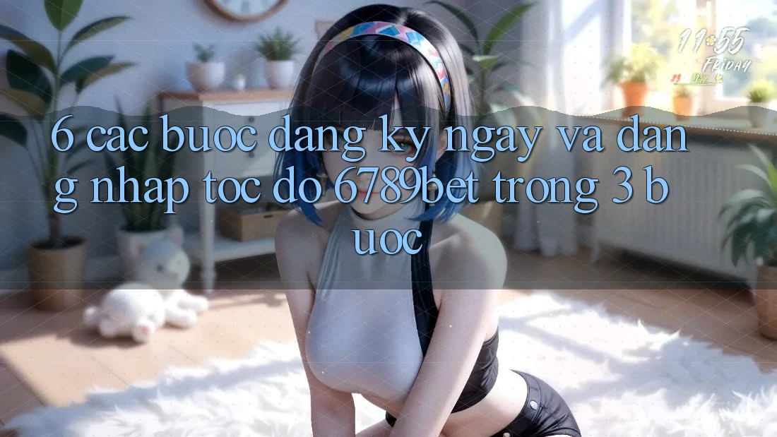 6. Các bước Đăng ký ngay và Đăng Nhập Tốc độ 6789bet Trong 3 Bước