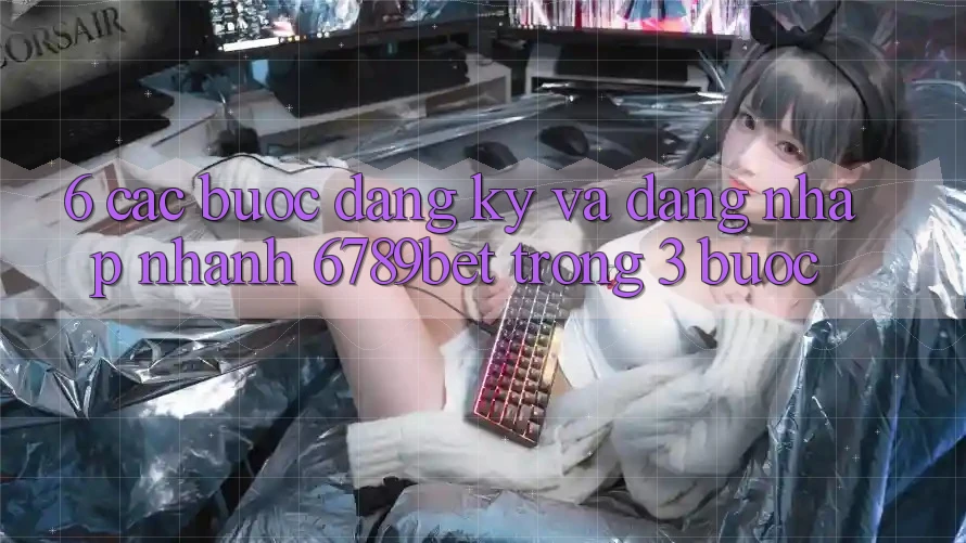 6. Các bước Đăng Ký và Đăng Nhập Nhanh 6789bet Trong 3 Bước