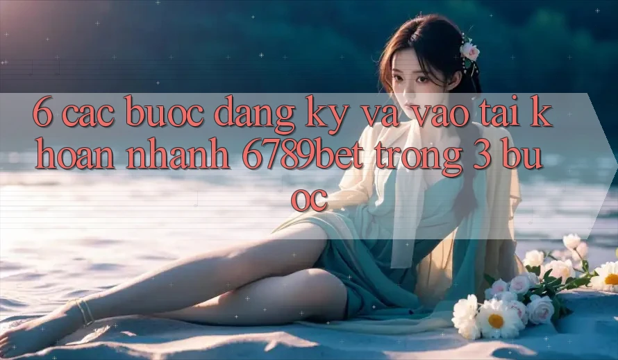 6. Các bước Đăng Ký và Vào tài khoản Nhanh 6789bet Trong 3 Bước