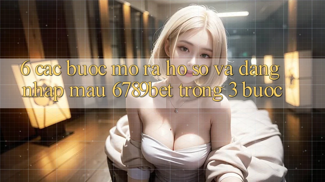 6. Các bước Mở ra hồ sơ và Đăng Nhập Mau 6789bet Trong 3 Bước