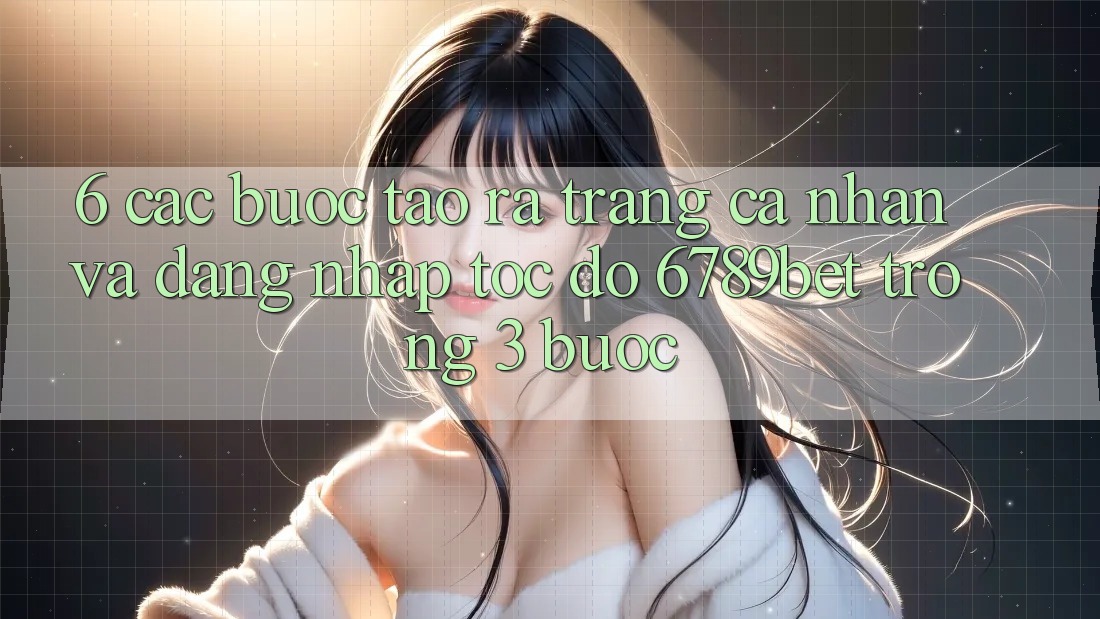6. Các bước Tạo ra trang cá nhân và Đăng Nhập Tốc độ 6789bet Trong 3 Bước
