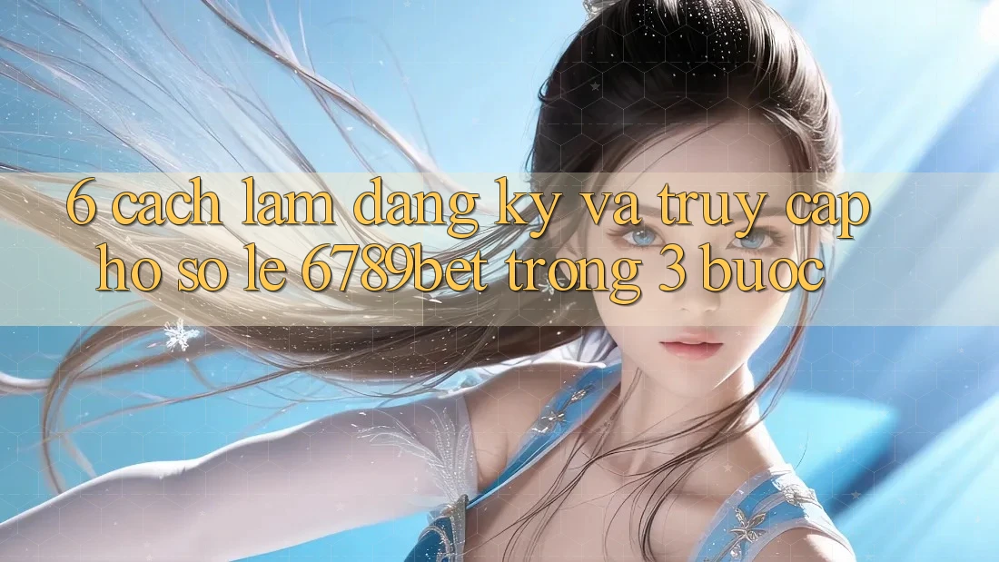 6. Cách làm Đăng Ký và Truy cập hồ sơ Lẹ 6789bet Trong 3 Bước