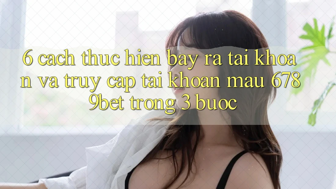 6. Cách thực hiện Bày ra tài khoản và Truy cập tài khoản Mau 6789bet Trong 3 Bước