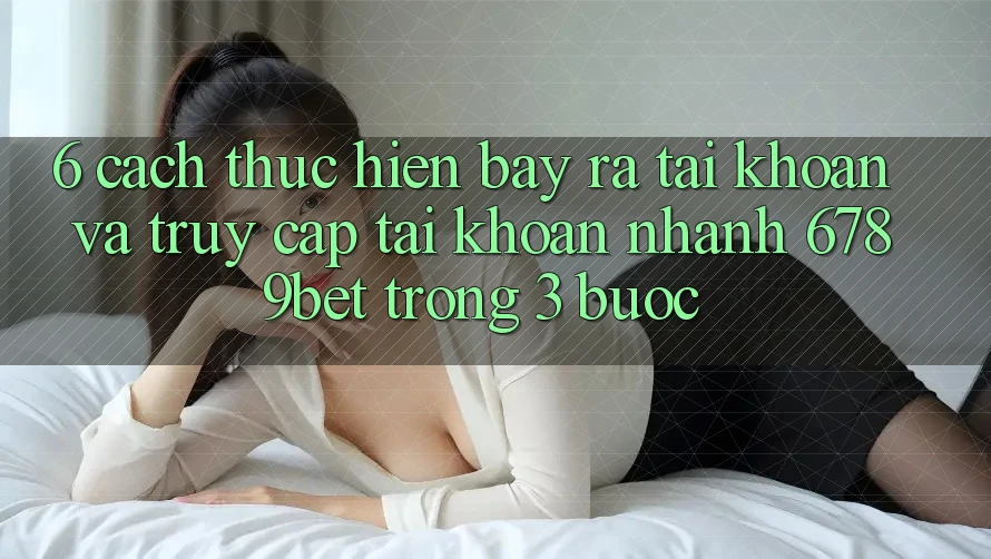 6. Cách thực hiện Bày ra tài khoản và Truy cập tài khoản Nhanh 6789bet Trong 3 Bước
