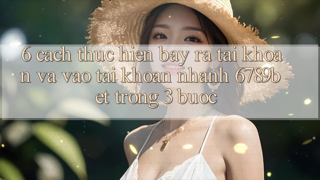 6. Cách thực hiện Bày ra tài khoản và Vào tài khoản Nhanh 6789bet Trong 3 Bước