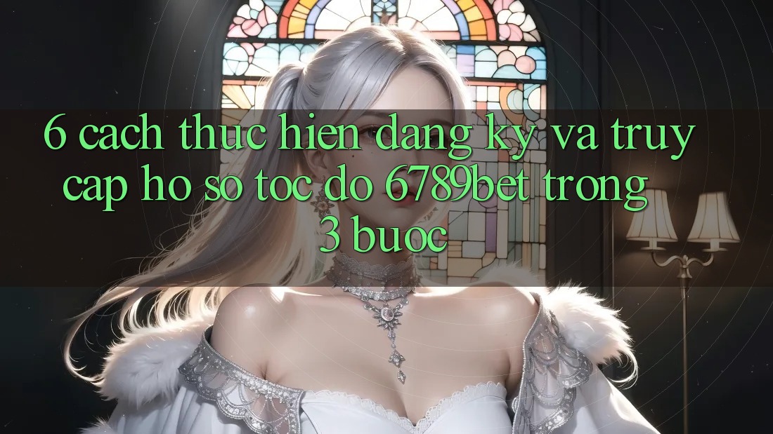 6. Cách thực hiện Đăng ký và Truy cập hồ sơ Tốc độ 6789bet Trong 3 Bước