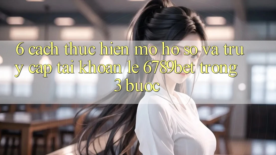 6. Cách thực hiện Mở hồ sơ và Truy cập tài khoản Lẹ 6789bet Trong 3 Bước