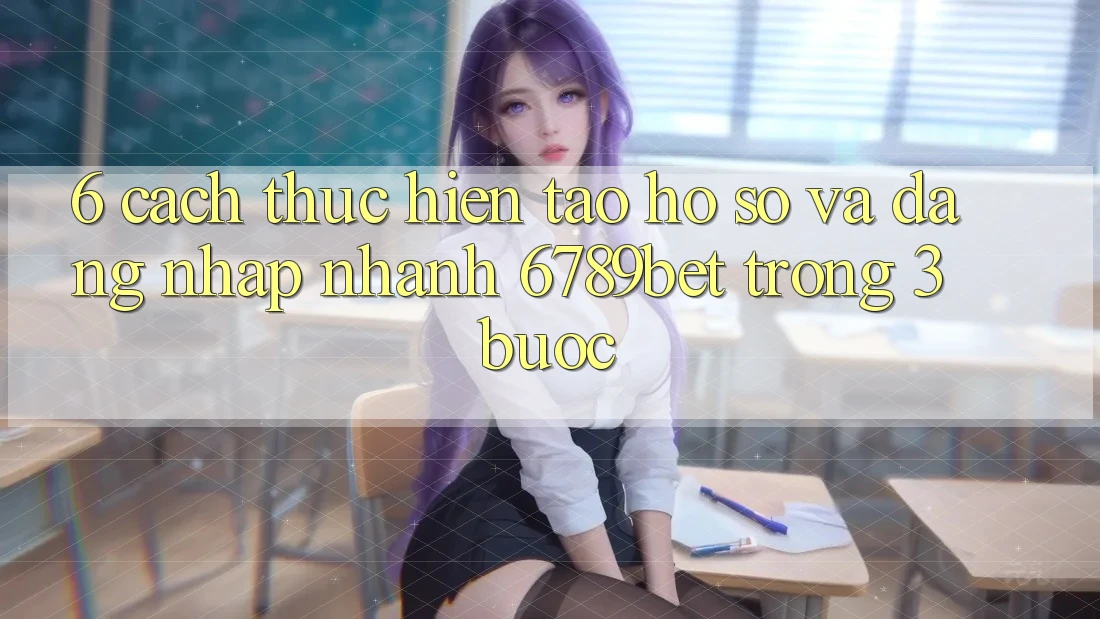 6. Cách thực hiện Tạo hồ sơ và Đăng Nhập Nhanh 6789bet Trong 3 Bước