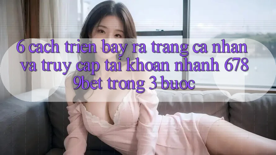 6. Cách triển bày ra trang cá nhân và Truy cập tài khoản Nhanh 6789bet Trong 3 Bước