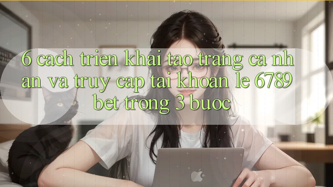 6. Cách triển khai Tạo trang cá nhân và Truy cập tài khoản Lẹ 6789bet Trong 3 Bước