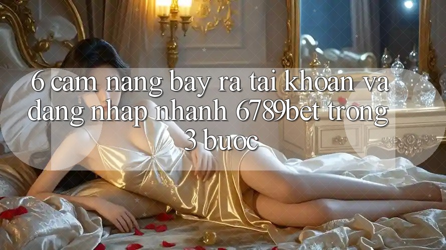 6. Cẩm nang Bày ra tài khoản và Đăng Nhập Nhanh 6789bet Trong 3 Bước