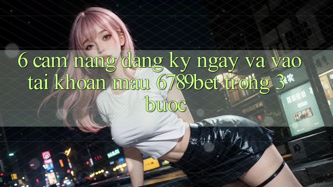 6. Cẩm nang Đăng ký ngay và Vào tài khoản Mau 6789bet Trong 3 Bước