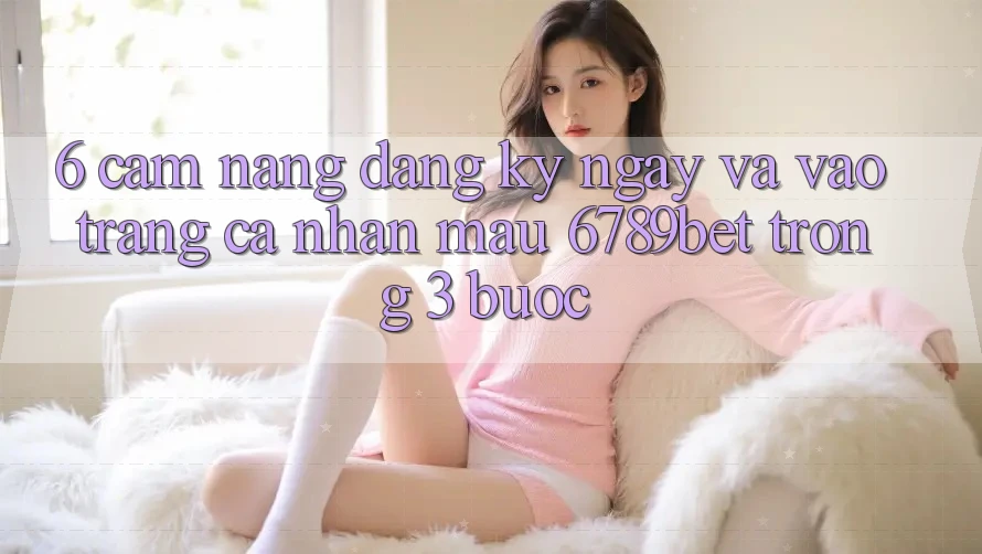 6. Cẩm nang Đăng ký ngay và Vào trang cá nhân Mau 6789bet Trong 3 Bước