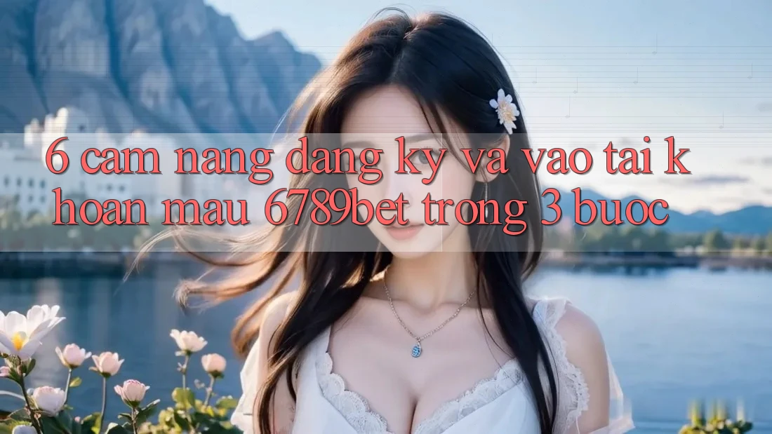 6. Cẩm nang Đăng Ký và Vào tài khoản Mau 6789bet Trong 3 Bước