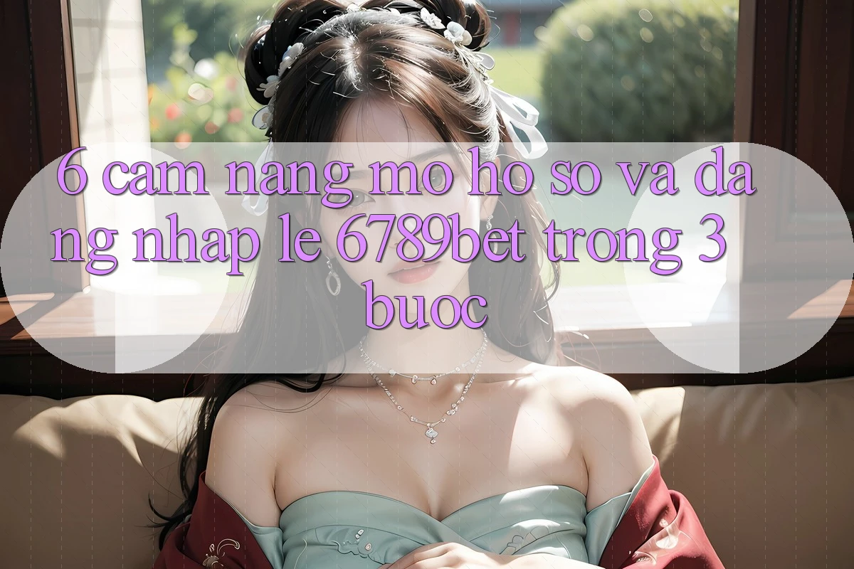 6. Cẩm nang Mở hồ sơ và Đăng Nhập Lẹ 6789bet Trong 3 Bước