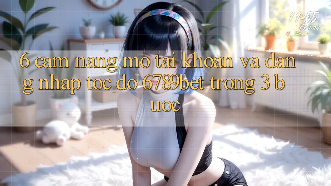 6. Cẩm nang Mở tài khoản và Đăng Nhập Tốc độ 6789bet Trong 3 Bước