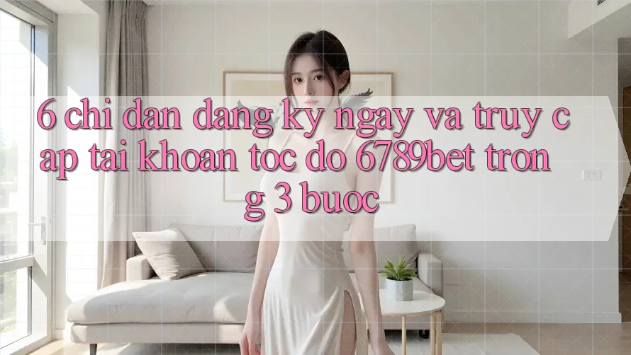 6. Chỉ dẫn Đăng ký ngay và Truy cập tài khoản Tốc độ 6789bet Trong 3 Bước